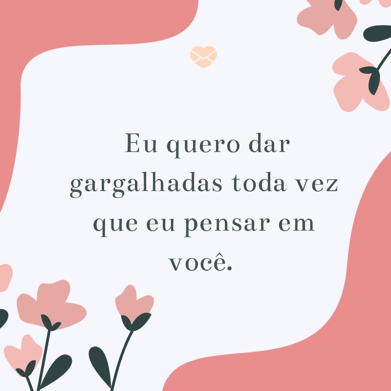 Apenas me fa§a rir é isso Eu quero dar gargalhadas toda vez que eu pensar em vocª Quero sorrir o uma crian§a ao ver o palha§o mais engra§ado do