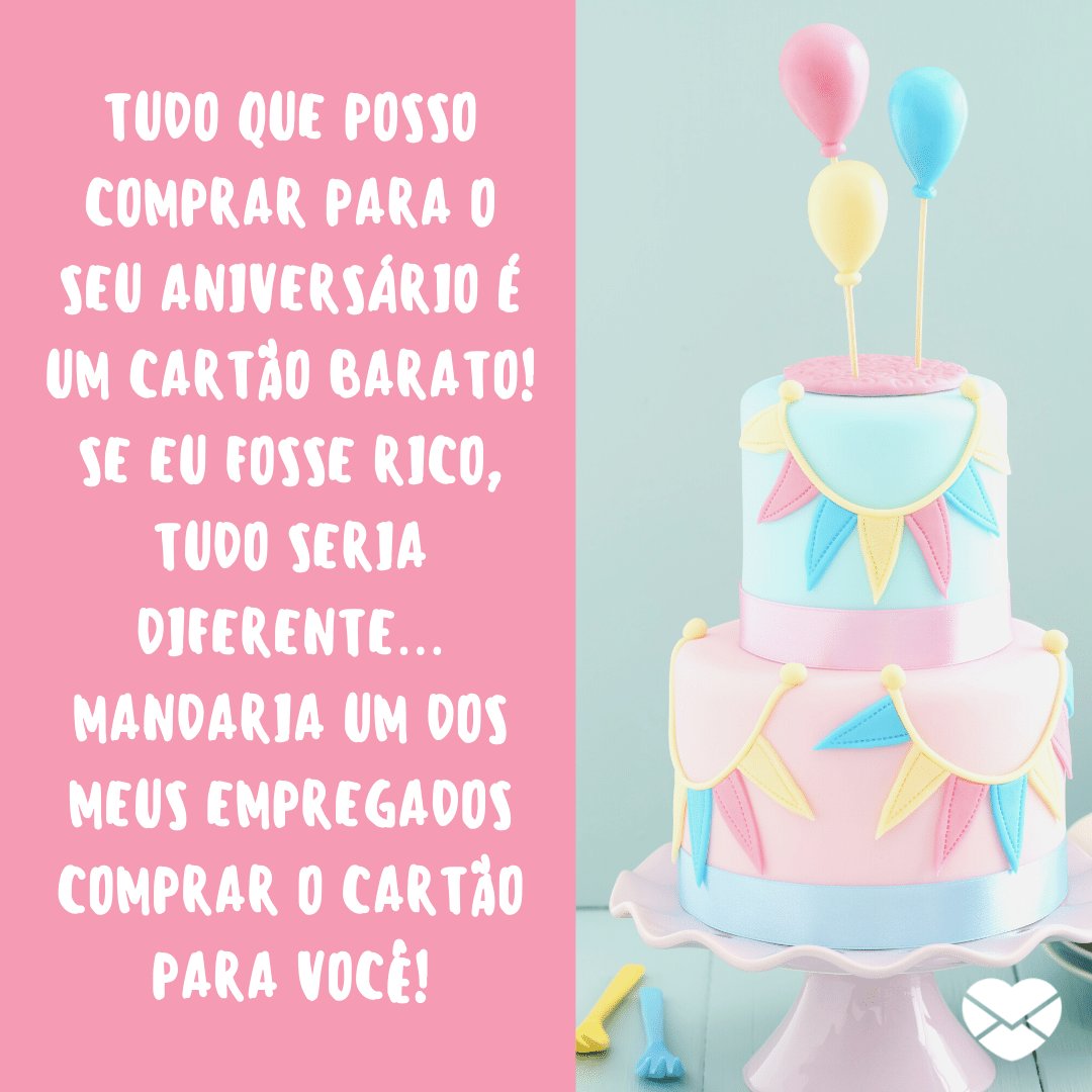 Mensagens com Amor / Canva / elisabethcoelfen 'Tudo que posso comprar para o seu aniversário é um cartão barato! Se eu fosse rico, tudo seria diferente… Mandaria um dos meus empregados comprar o cartão para você!' - Mensagens engraçadas de aniversário