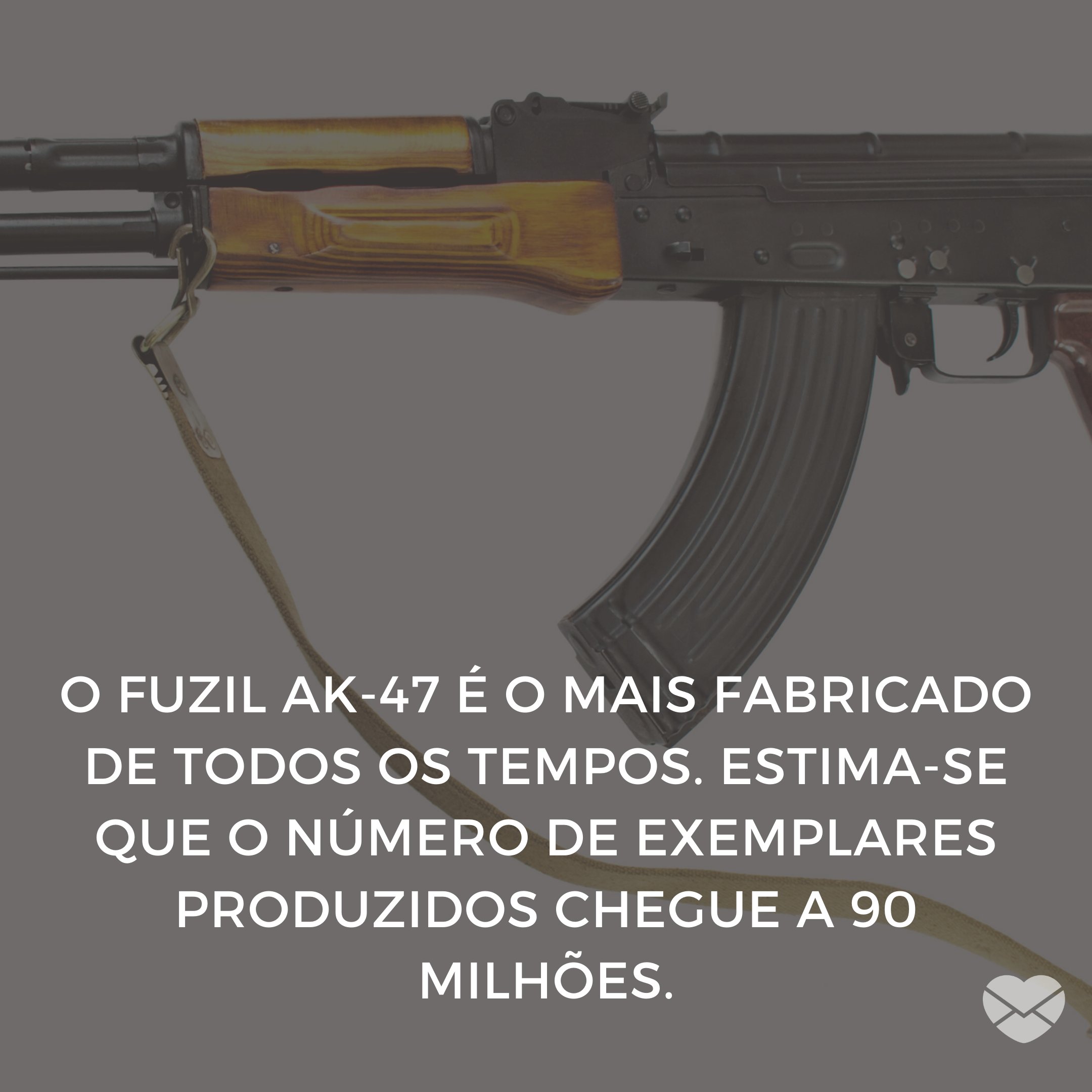 'O fuzil AK-47 é o mais fabricado de todos os tempos. Estima-se que o número de exemplares produzidos chegue a 90 milhões.' - 10 Curiosidades Que Você Nem Imaginava