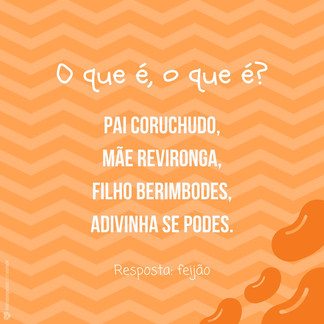 'Pai coruchudo, mãe revironga, filho berimbodes, adivinha se podes.  Resposta: Feijão' -  Adivinhas