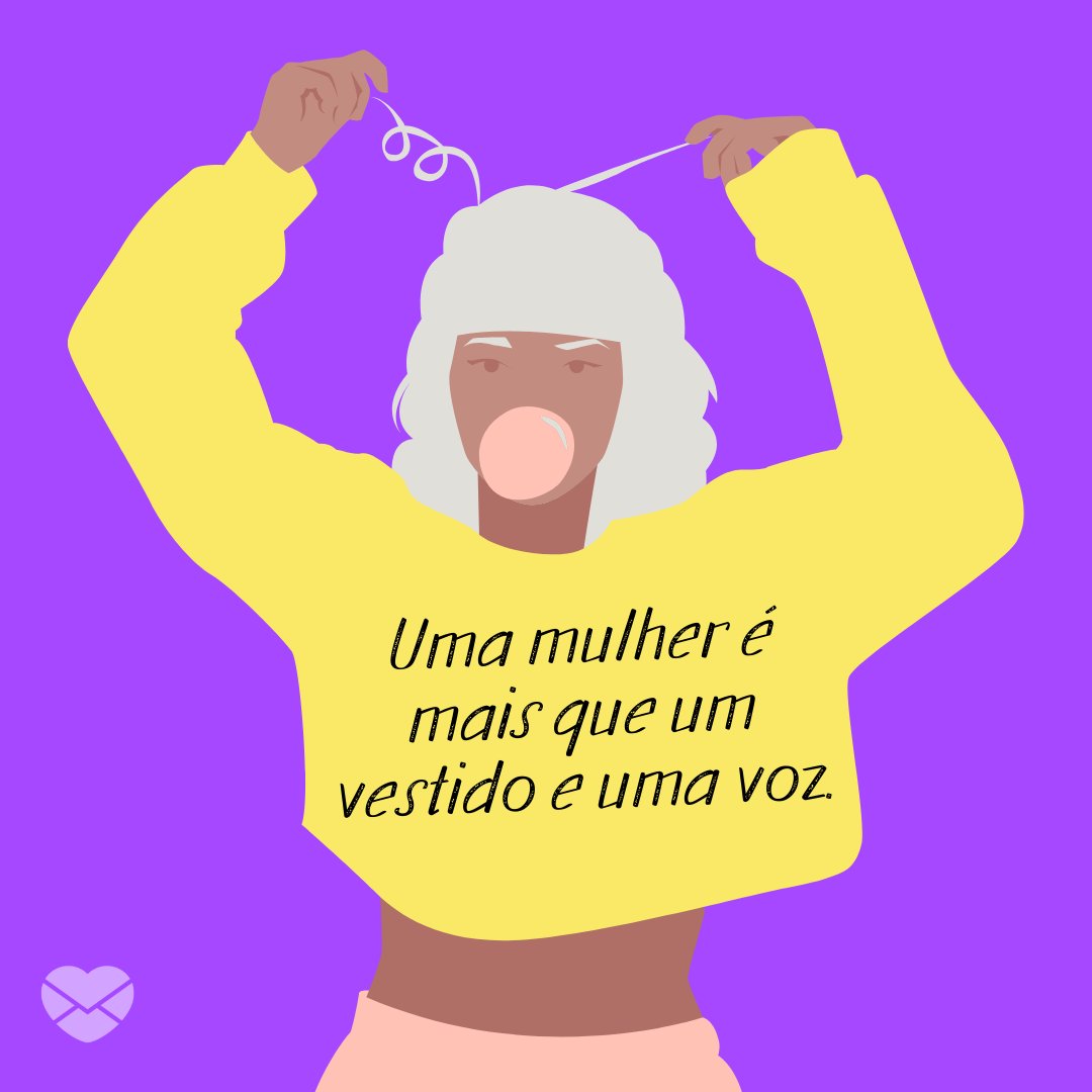 'Uma mulher é mais que um vestido e uma voz.' - Especial para o Dia das Mulheres