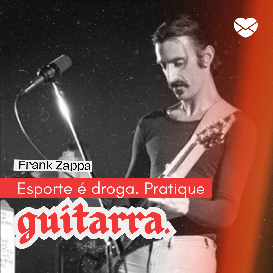 'Esporte é droga. Pratique guitarra.' - Frases de Frank Zappa