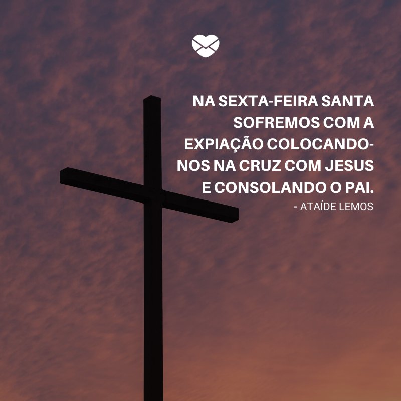 'Na Sexta-feira Santa sofremos com a expiação colocando-nos na cruz com Jesus e consolando o Pai.' -Frases para a Semana Santa