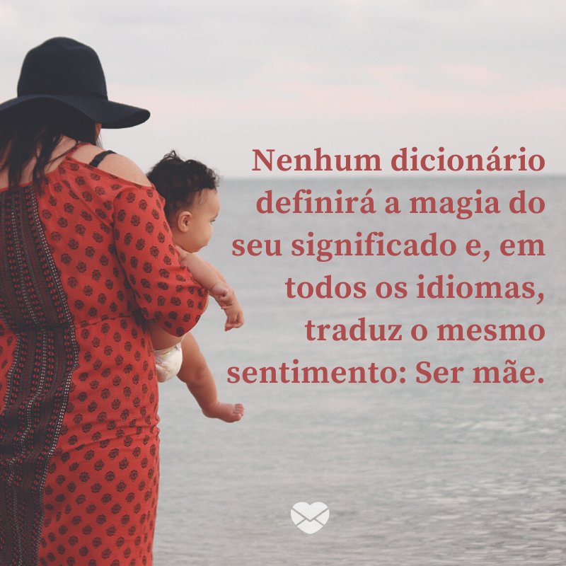 'Nenhum dicionário definirá a magia do seu significado e, em todos os idiomas, traduz o mesmo sentimento: Ser mãe.' -Imagens de Dia das Mães
