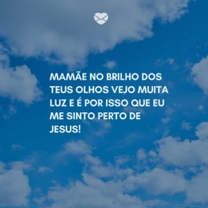 Mensagens Com Amor/ Canva 'Mamãe no brilho dos teus olhos vejo muita luz e é por isso que eu me sinto perto de Jesus!' -Imagens de Dia das Mães