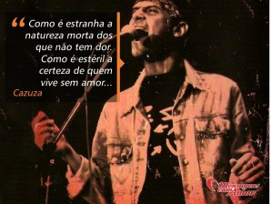'Como é estranha a natureza morta dos que não tem dor. Como é estéril a certeza de quem vive sem amor...' - Cazuza em imagens