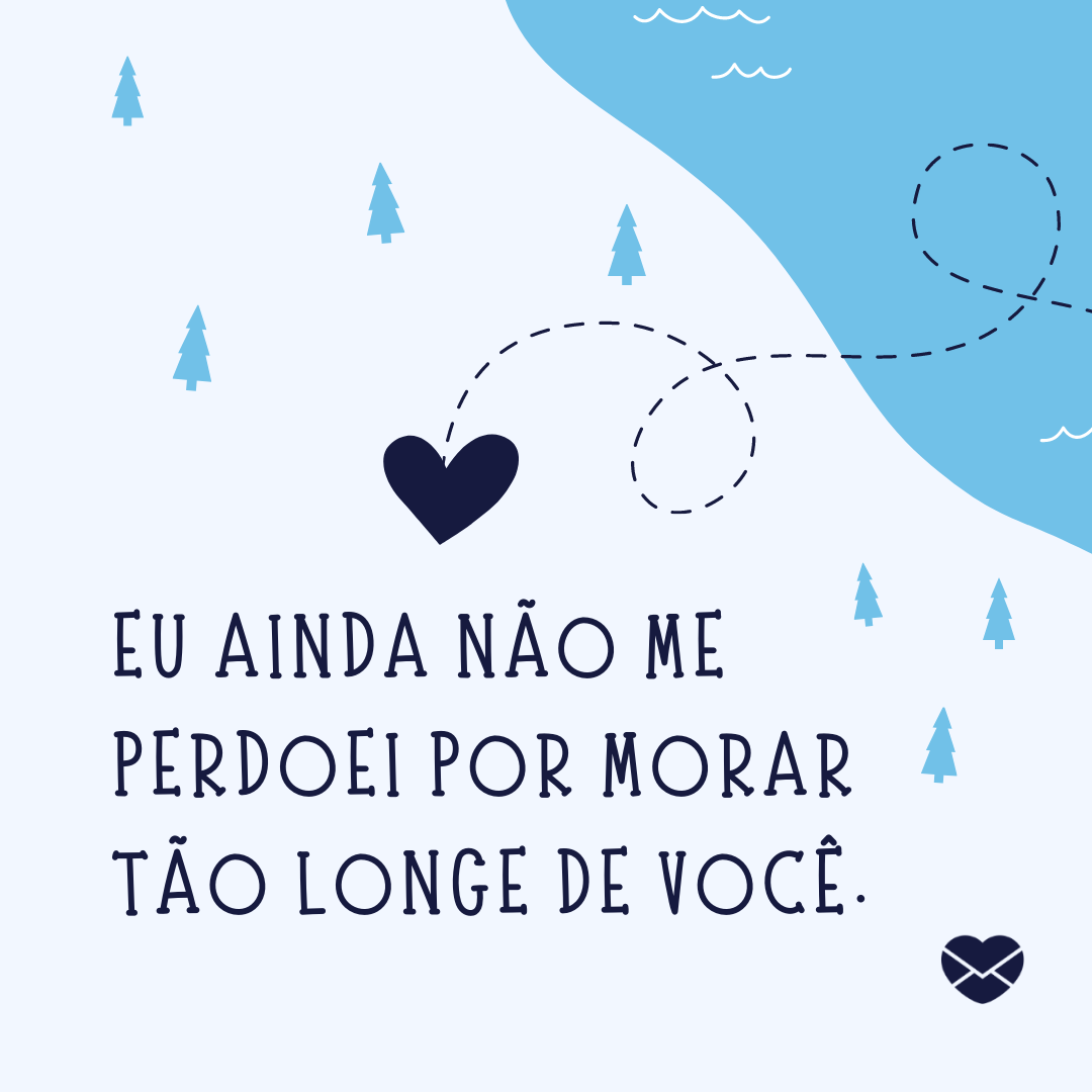 'Eu ainda não me perdoei por morar tão longe de você. '- Frases de Amor Virtual