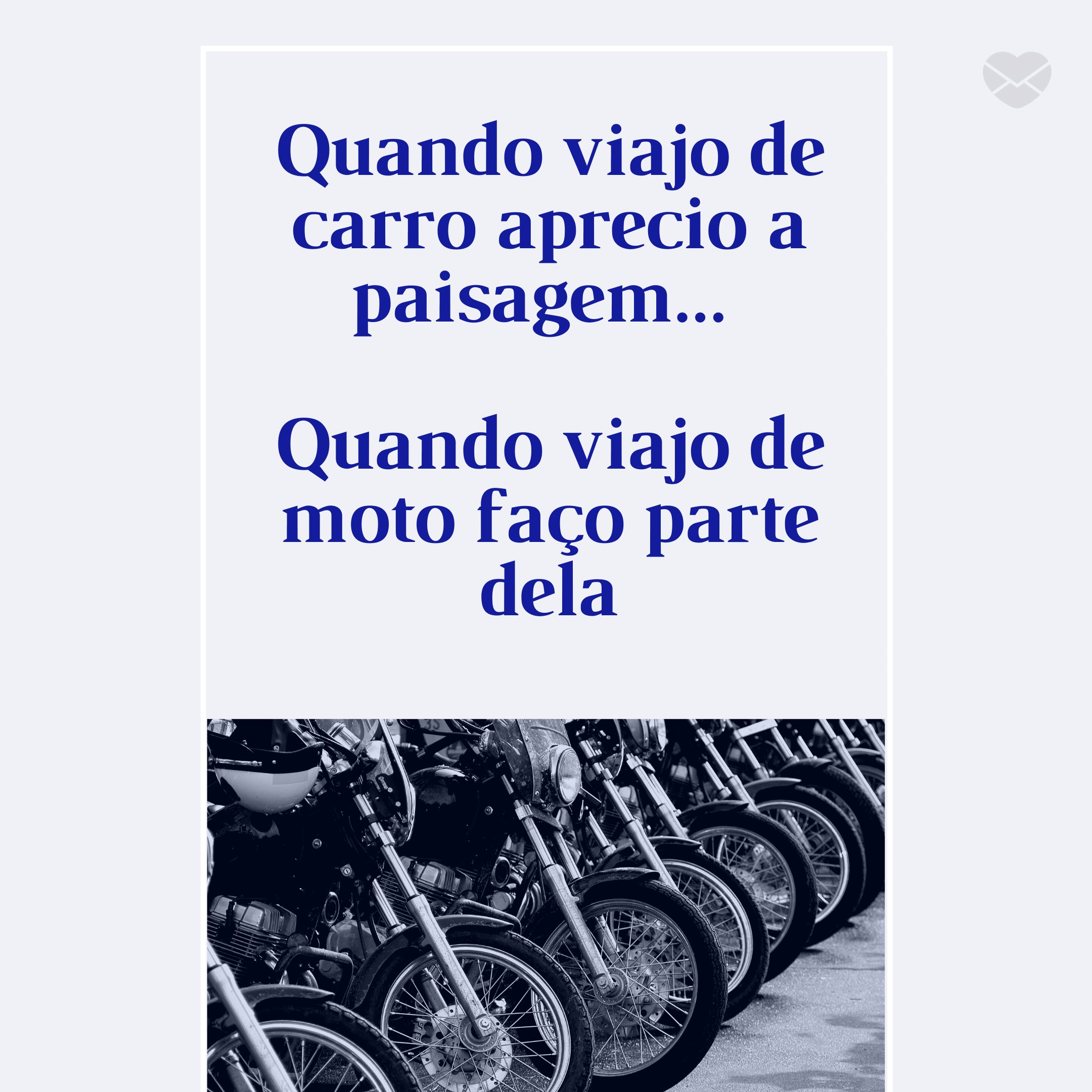 'Quando viajo de carro aprecio a paisagem... Quando viajo de moto faço parte dela' -  Frases de moto