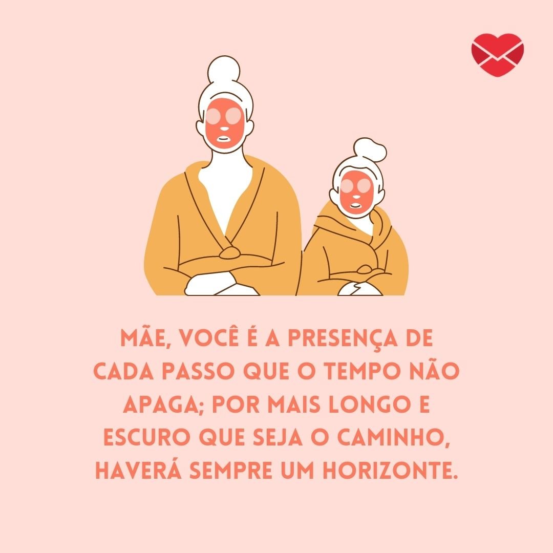 'Mãe, você é a presença de cada passo que o tempo não apaga; por mais longo e escuro que seja o caminho, haverá sempre um horizonte.' - Especial dia das mães