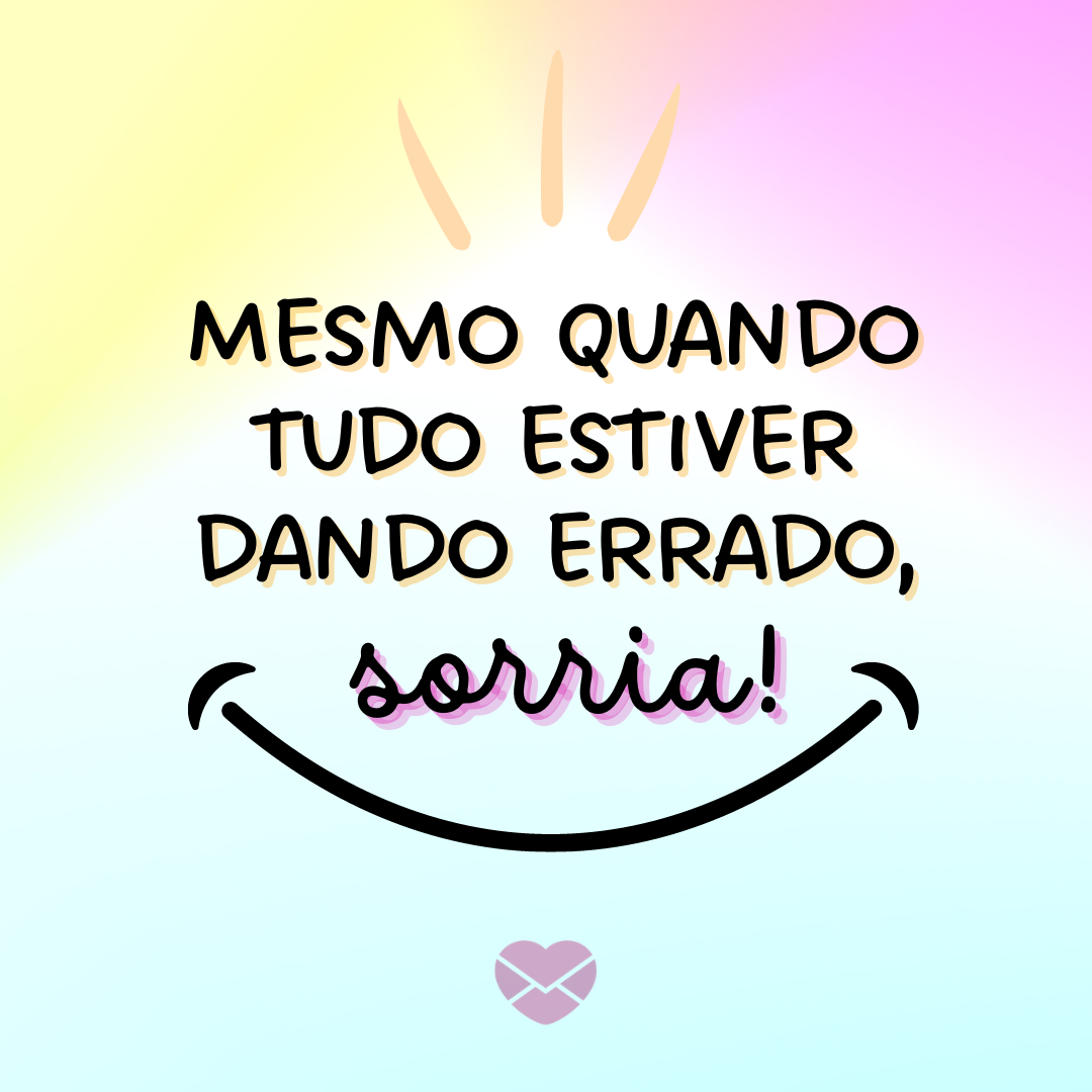 'Mesmo quando tudo estiver dando errado, sorria!' - Frases para você Nunca Desistir