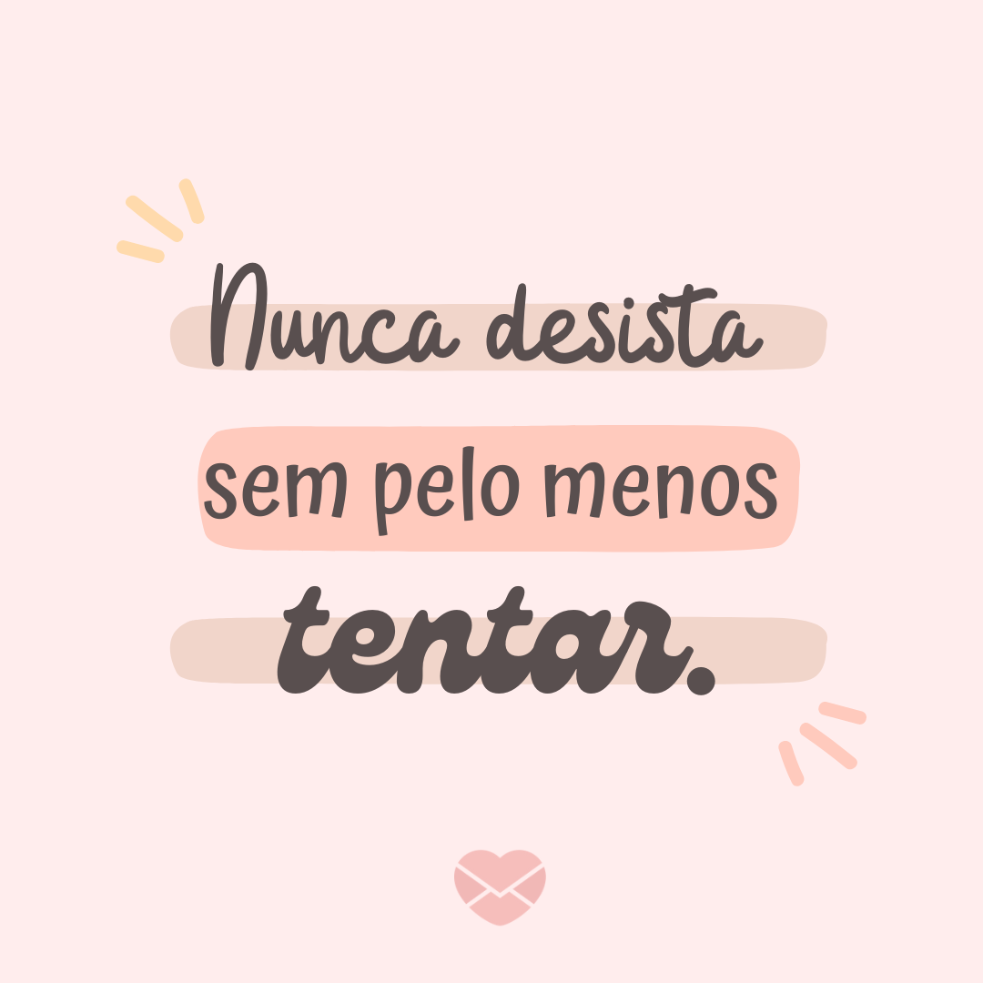 'Nunca desista sem pelo menos tentar.' - Frases para você Nunca Desistir