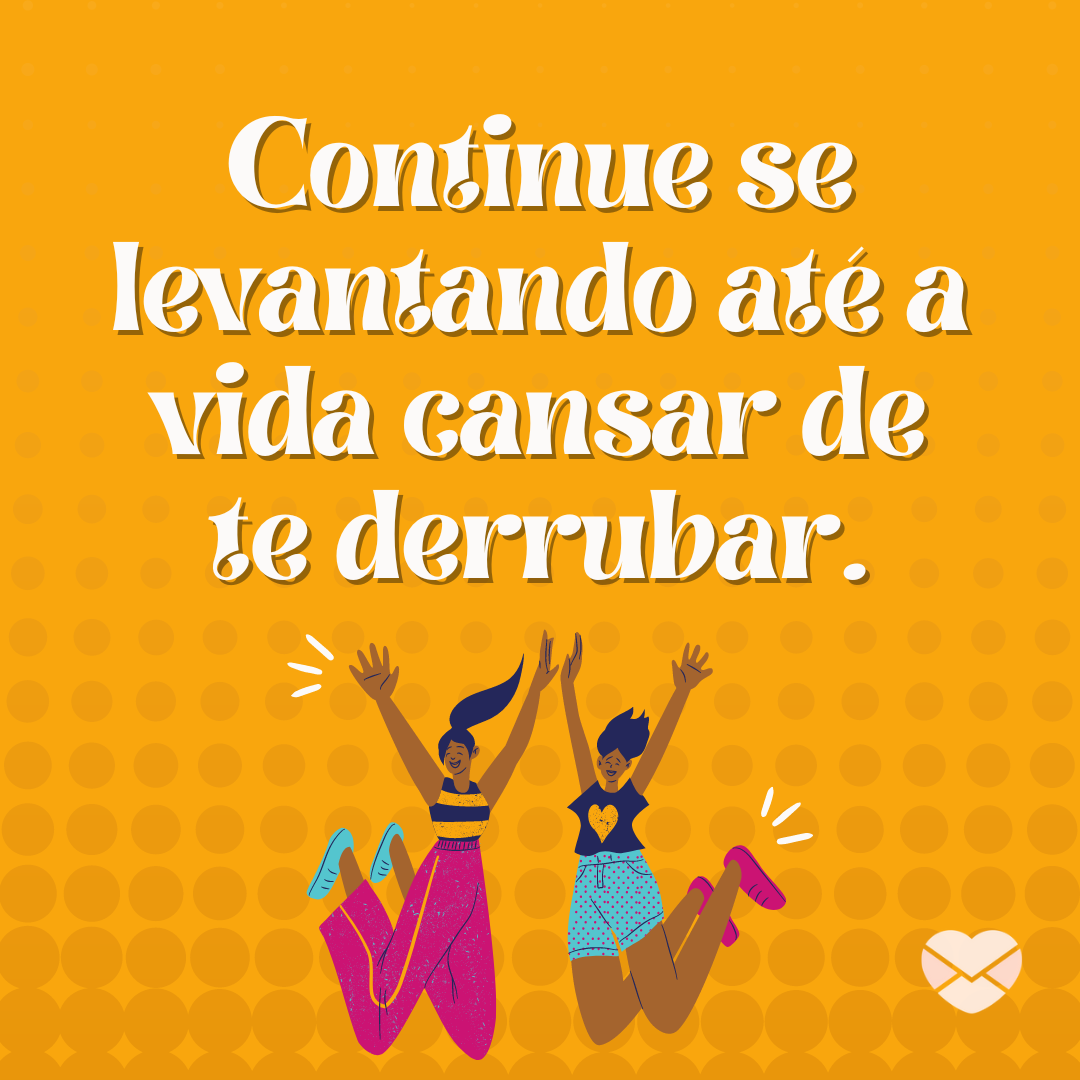 'Continue se levantando até a vida cansar de te derrubar.' - Frases para você Nunca Desistir