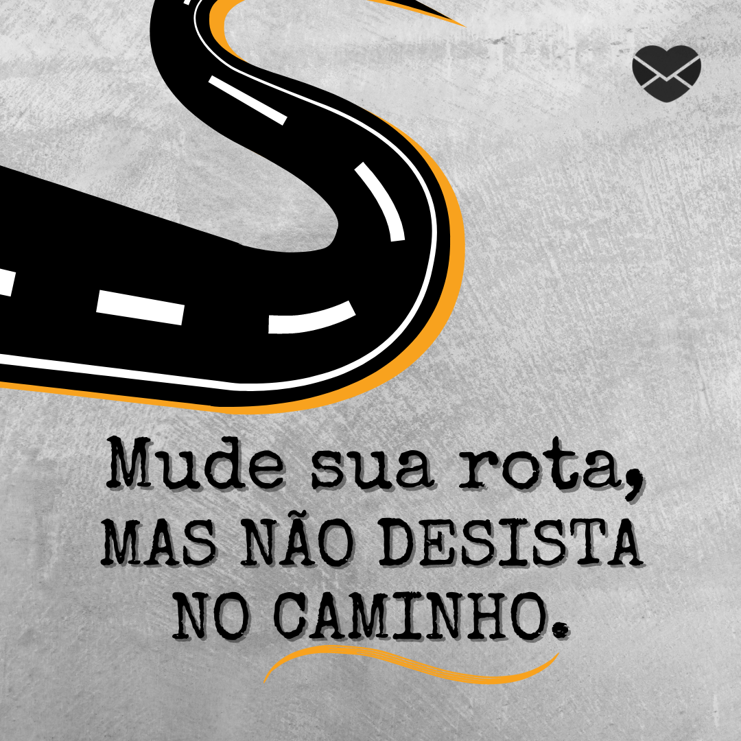 'Mude sua rota, mas não desista no caminho.' - Frases para você Nunca Desistir