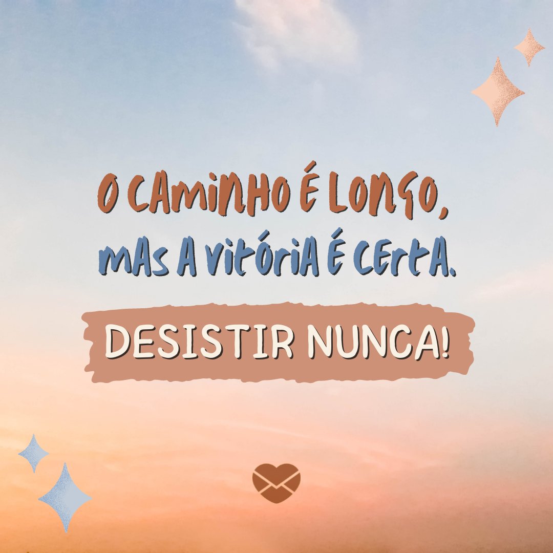 'O caminho é longo, mas a vitória é certa. Desistir nunca!' - Frases de Pensamentos Positivos