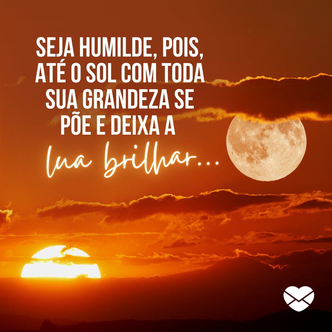 'Seja humilde, pois, até o sol com toda sua grandeza se põe e deixa a lua brilhar...' - Frases sobre a Lua