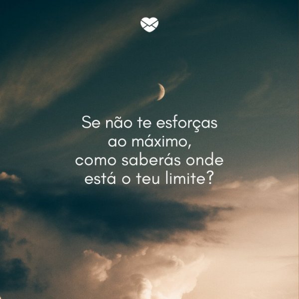 Mensagens Com Amor/ Canva 'Se não te esforças ao máximo, como saberás onde está o teu limite?' -Mensagens de boa sorte