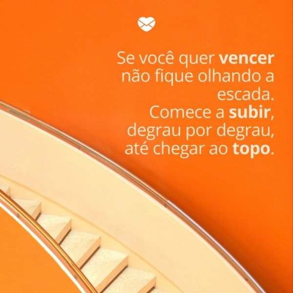 Mensagens Com Amor/ Canva 'Se você quer vencer não fique olhando a escada. Comece a subir, degrau por degrau, até chegar ao topo.' -