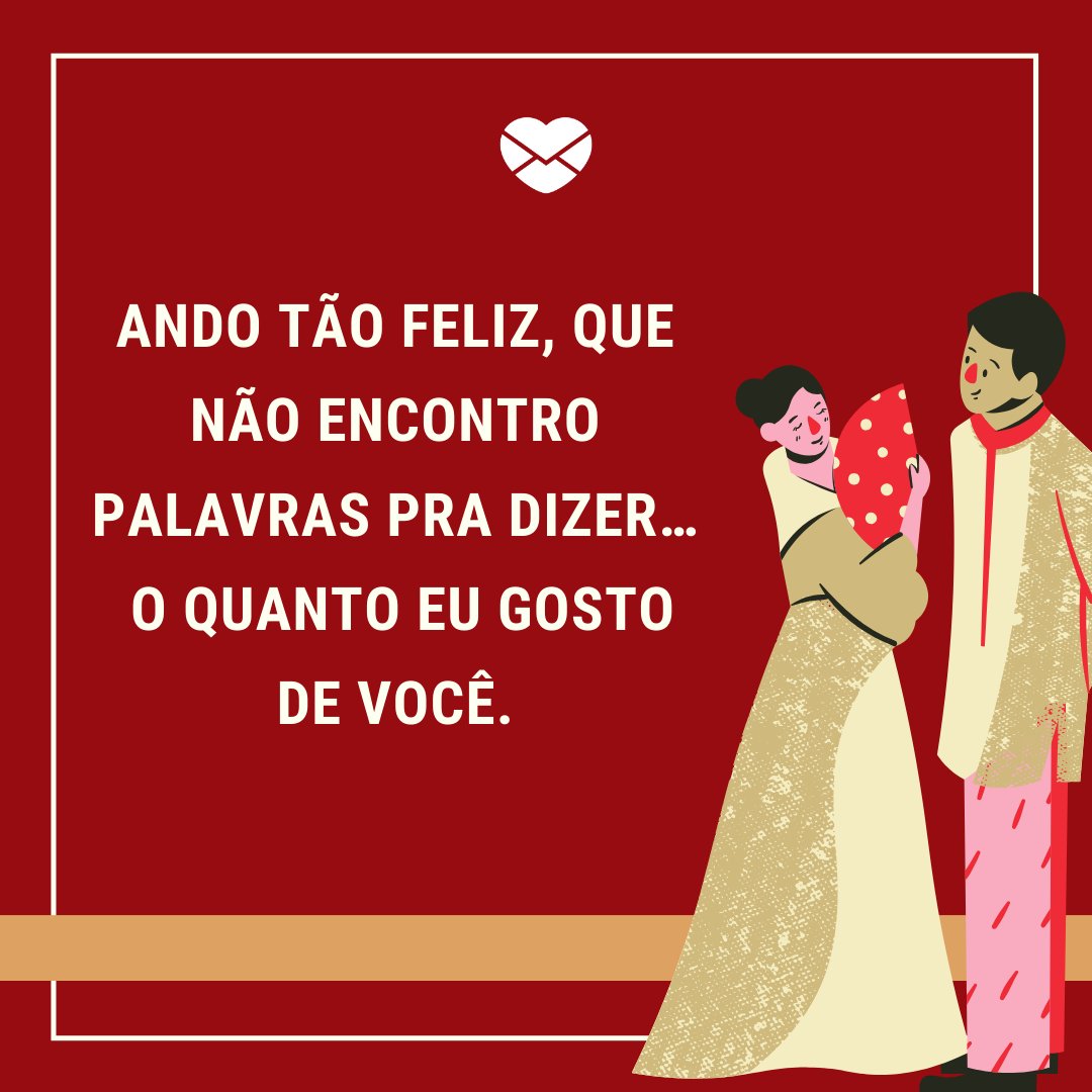 'Ando tão feliz, que não encontro palavras pra dizer… o quanto eu gosto de você.' - Mensagens de boa noite, meu amor!