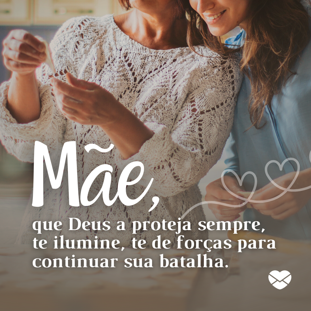 'Mãe, que Deus a proteja sempre, te ilumine, te de forças para continuar sua batalha. ' - Mensagens Carinhosas para Mães