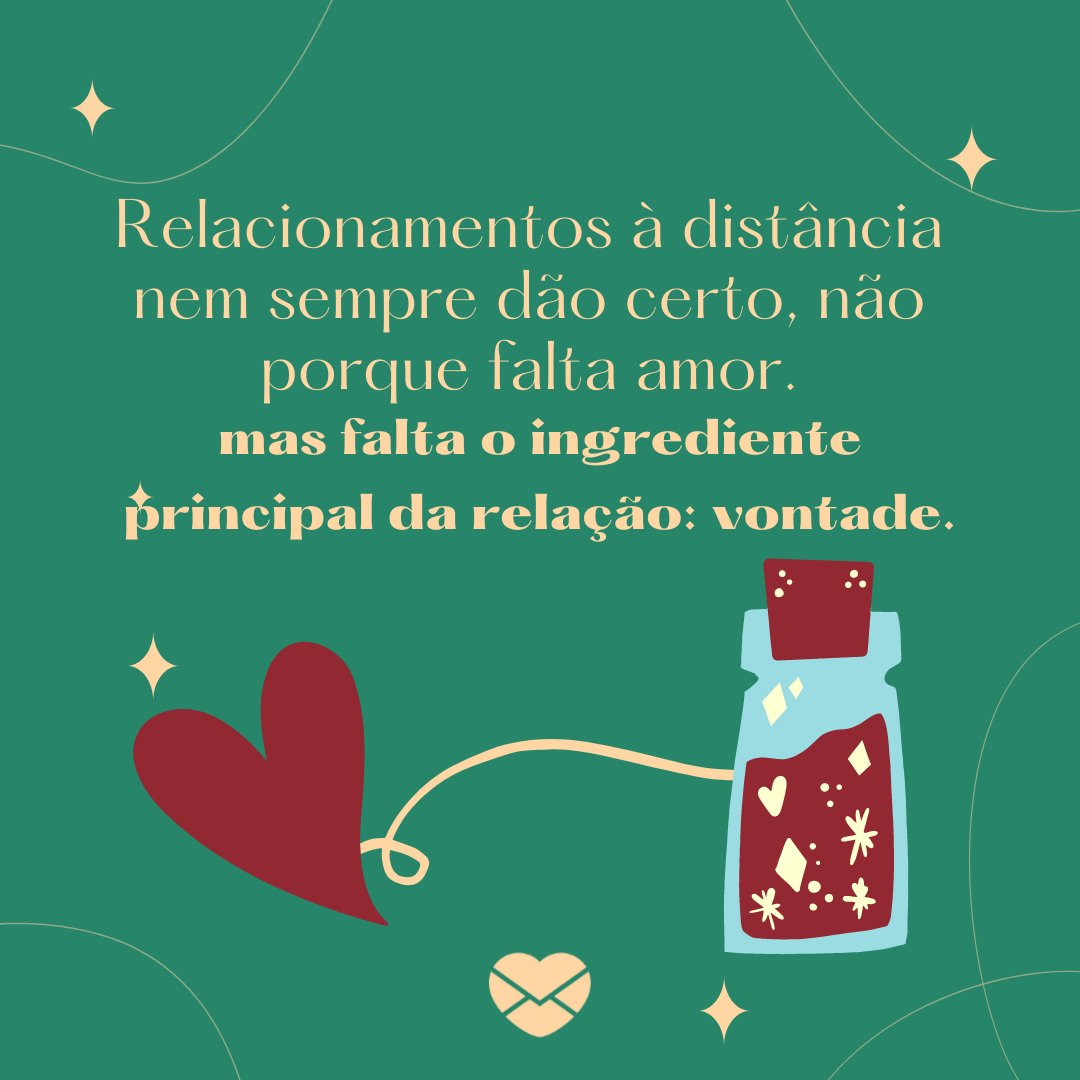 'Relacionamentos à distância nem sempre dão certo, não porque falta amor. mas falta o ingrediente principal da relação: vontade.' - Frases de Amor Distante