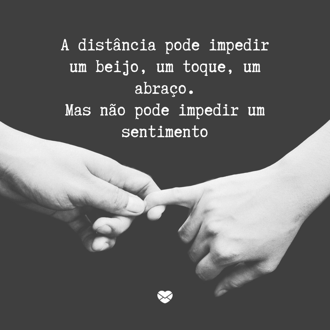 'A distância pode impedir um beijo, um toque, um abraço. Mas não pode impedir um sentimento' - Frases de Amor Distante