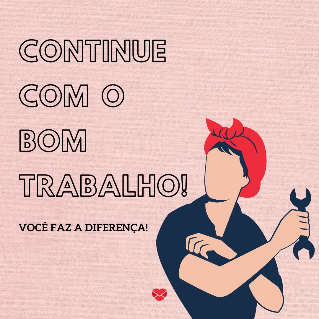 'Continue com o bom trabalho! Você faz a diferença!' - Frases de bom trabalho