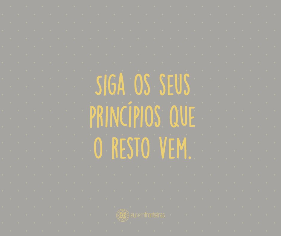 'Siga os seus princípios que o resto vem.' - Frases de bom trabalho