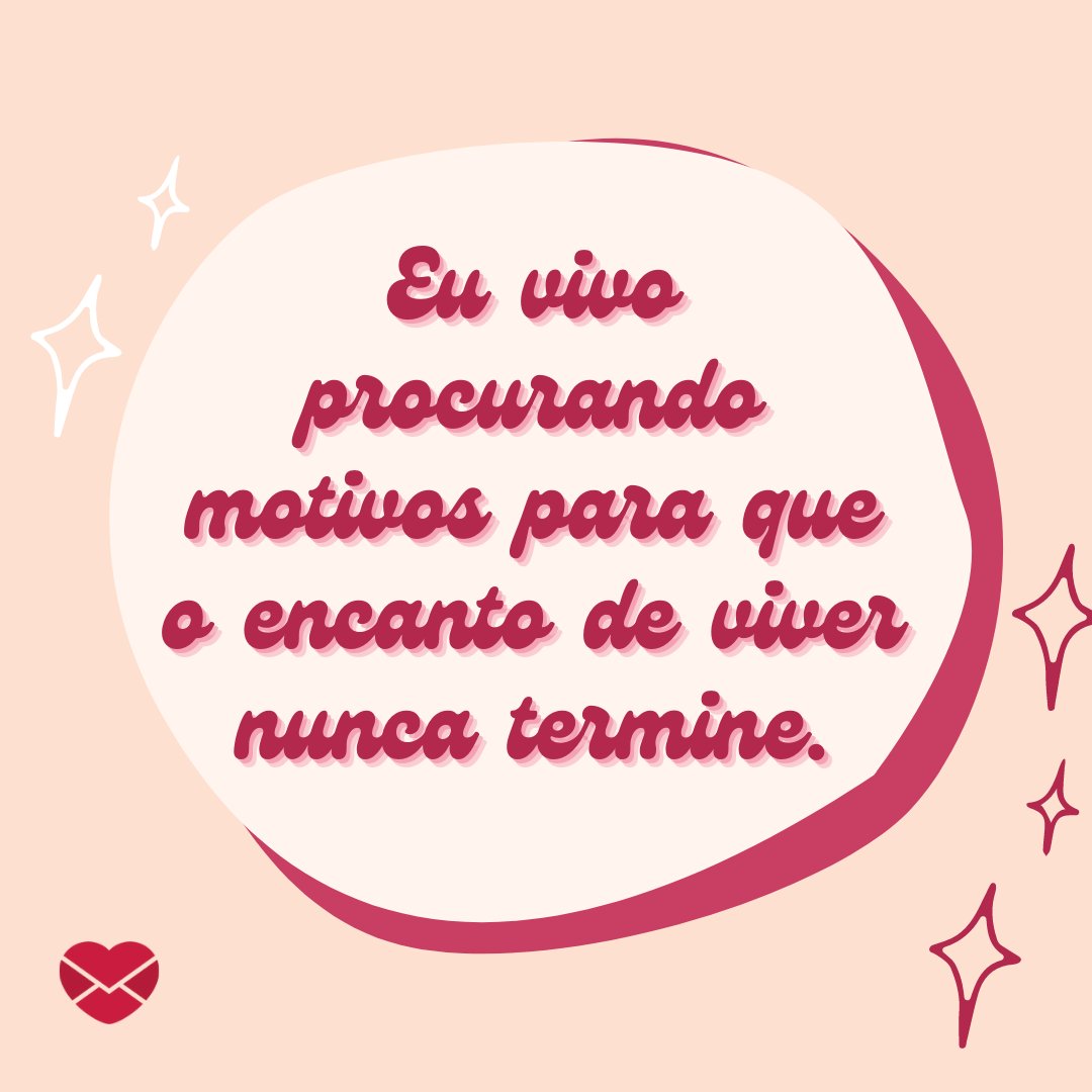 'Eu vivo procurando motivos para que o encanto de viver nunca termine.' - Frases para o final do dia