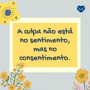 Canva - Mensagens com Amor 'A culpa não está no sentimento, mas no consentimento.' - Frases para o final do dia