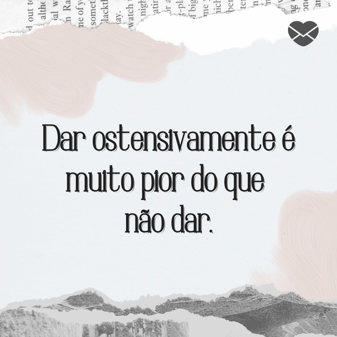 'Dar ostensivamente é muito pior do que não dar.' - Frases para o final do dia