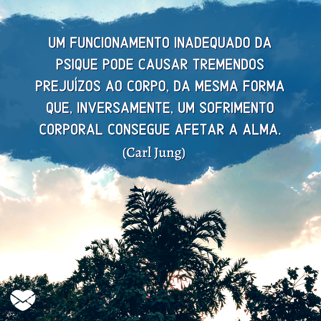 '' Um funcionamento inadequado da psique pode causar tremendos prejuízos ao corpo, da mesma forma que, inversamente, um sofrimento corporal consegue afetar a alma.(Carl Jung)'' - Mensagens Espíritas