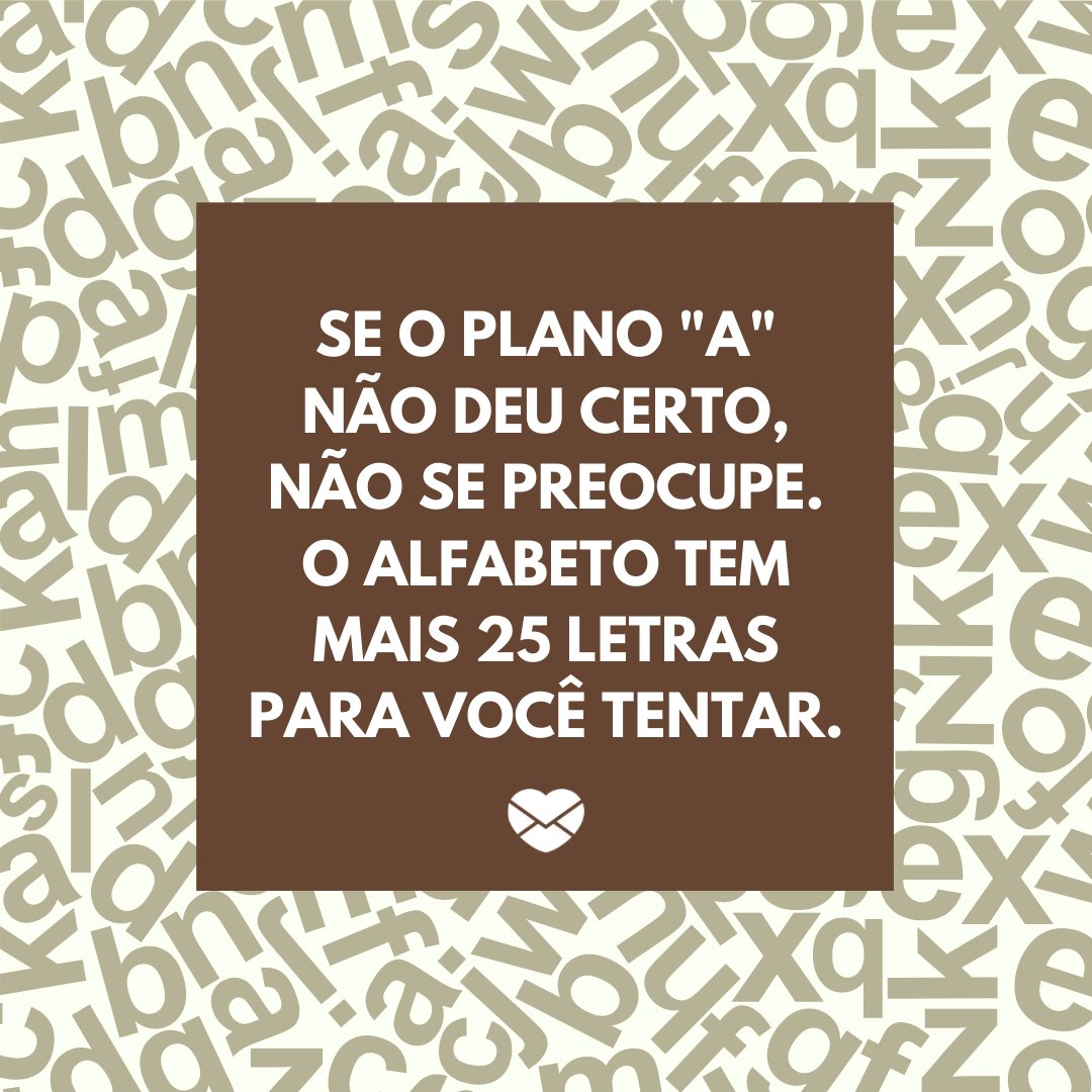 'Se o plano 'A' não deu certo, não se preocupe. O alfabeto tem mais 25 letras para você tentar.' - Frases de Superação