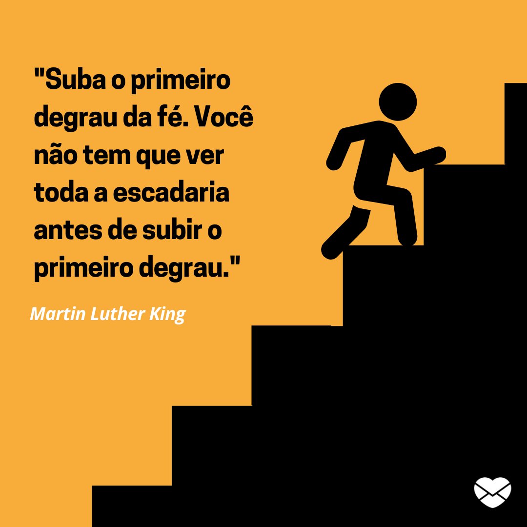 'Suba o primeiro degrau da fé. Você não tem que ver toda a escadaria antes de subir o primeiro degrau. Martin Luther King' - Frases de Superação