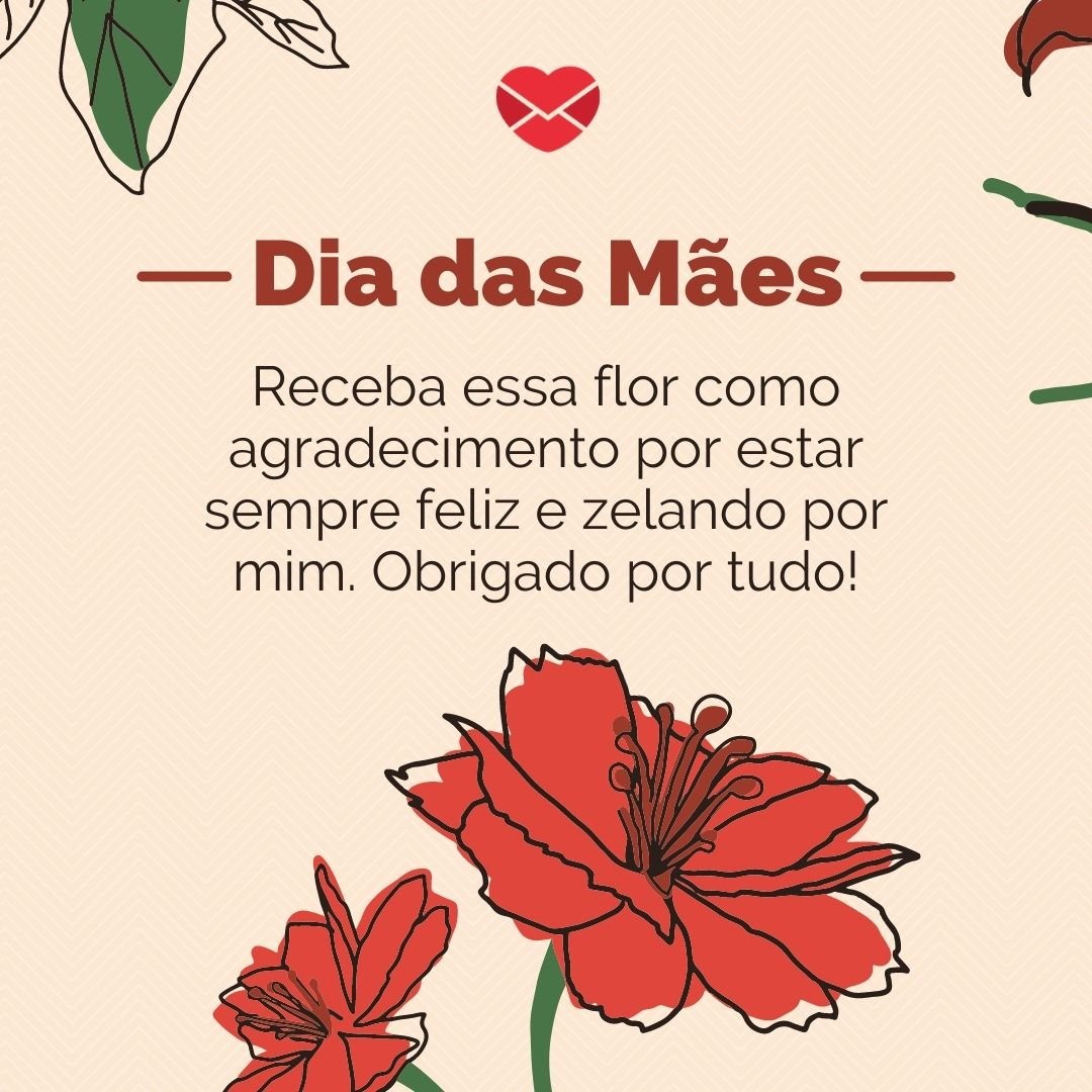 'Mãe, receba essa flor como agradecimento por estar sempre feliz e zelando por mim. Obrigado por tudo!' - Especial dia das mães