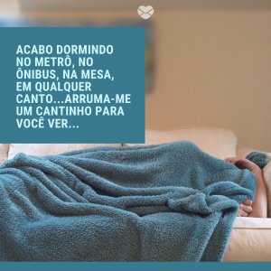 Mensagens Com Amor/ Canva 'Acabo dormindo no metrô, no ônibus, na mesa, em qualquer canto...Arruma-me um cantinho para você ver...' -Segunda-feira de sono