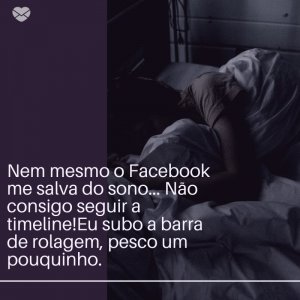 Mensagens Com Amor/ Canva 'Nem mesmo o Facebook me salva do sono... Não consigo seguir a timeline!Eu subo a barra de rolagem, pesco um pouquinho.' -Segunda-feira de sono