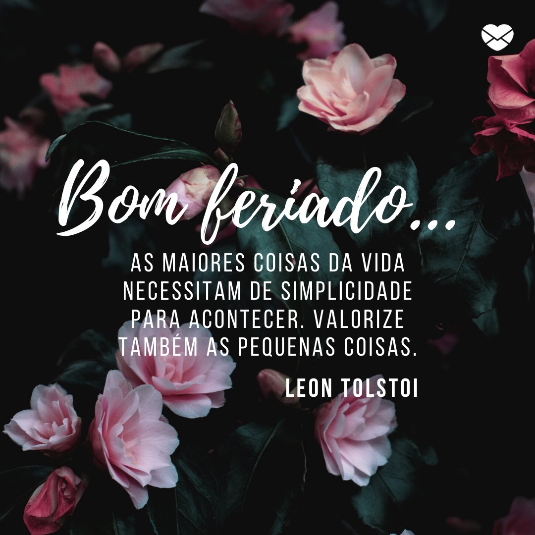 'As maiores coisas da vida necessitam de simplicidade para acontecer. Valorize também as pequenas coisas...' -  Bom Feriado