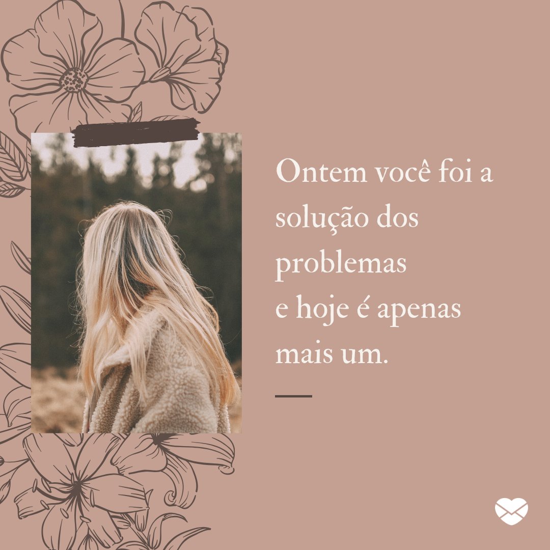 'Ontem você foi a solução dos problemas e hoje é apenas mais um.' - Frases para Ex Namorado