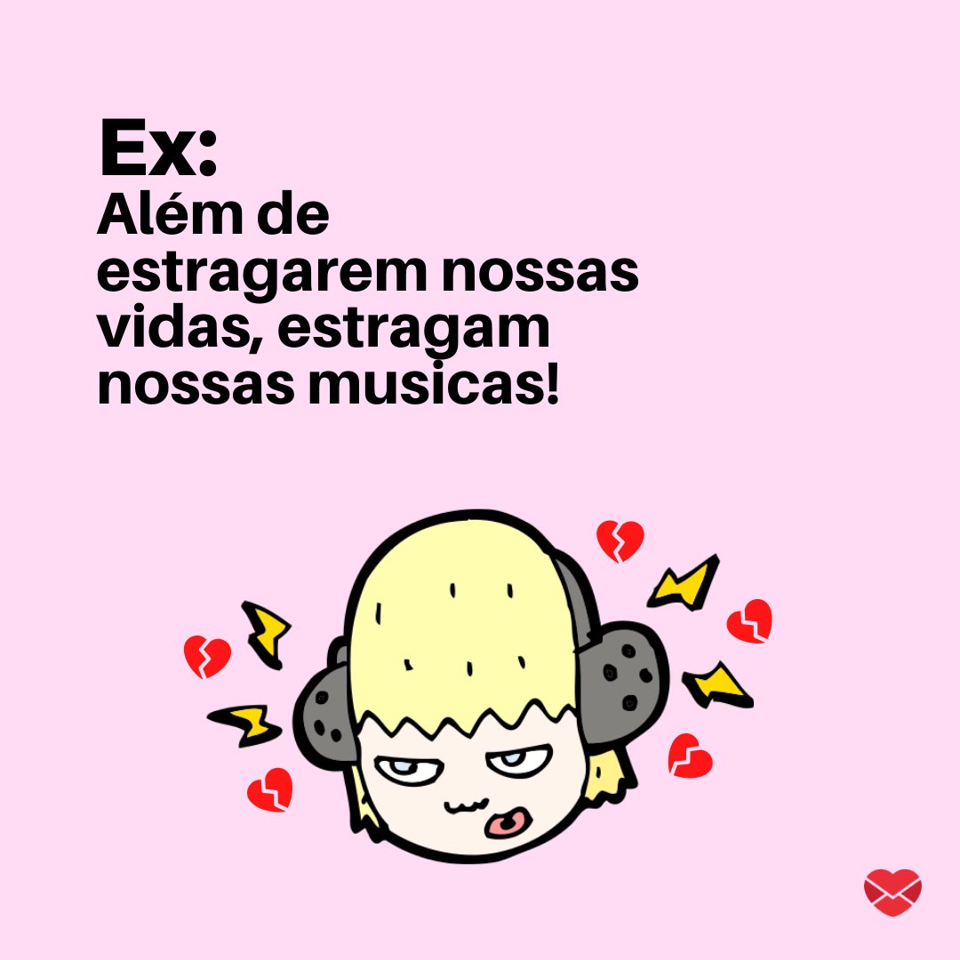 'Ex.. Além de estragarem nossas vidas, estragam nossas musicas!' - Frases para Ex Namorado