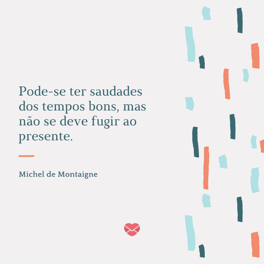 'Pode-se ter saudades dos tempos bons, mas não se deve fugir ao presente.' - Frases para Ex Namorado