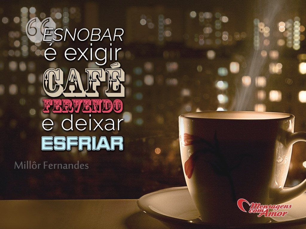 'Esnobar é exigir café fervendo e deixar esfrar - Millôr Fernandes' - Imagens sobre Café