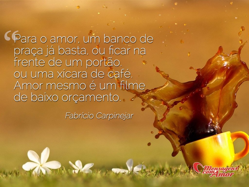 'Para o amor, um banco da praça já basta, ou ficar na frente de um portão, ou uma xícara de café. Amor mesmo é um filme de baixo orçamento - Fabrício Carpinejar