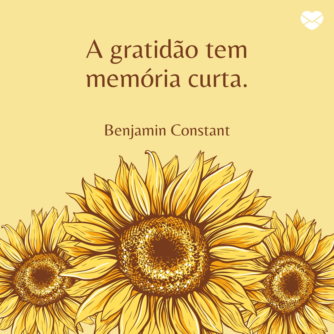 ' A gratidão tem memória curta. Benjamin Constant' - Frases de Gratidão