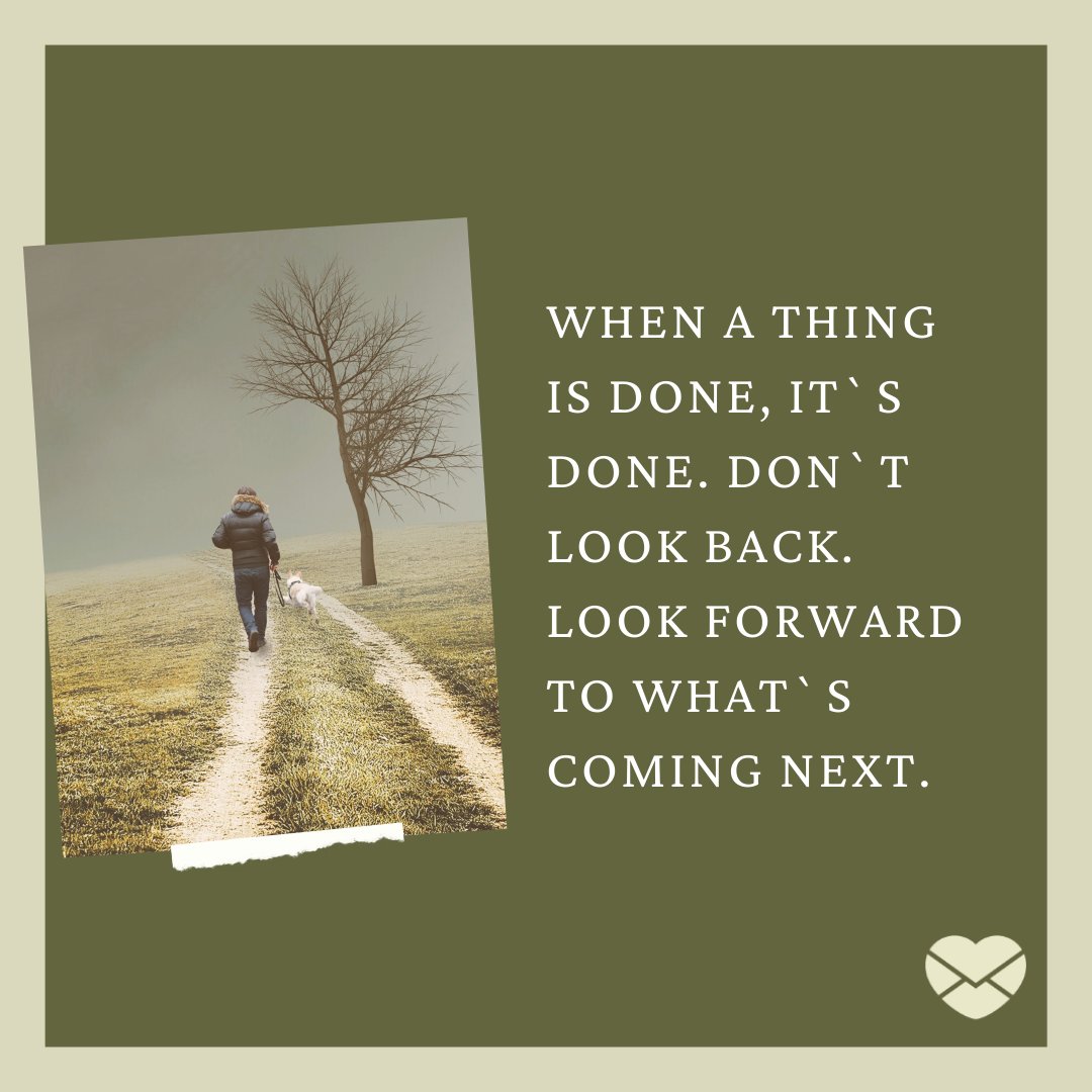 'When a thing is done, it`s done. Don`t look back. Look forward to what`s coming next.' - Frases em Inglês