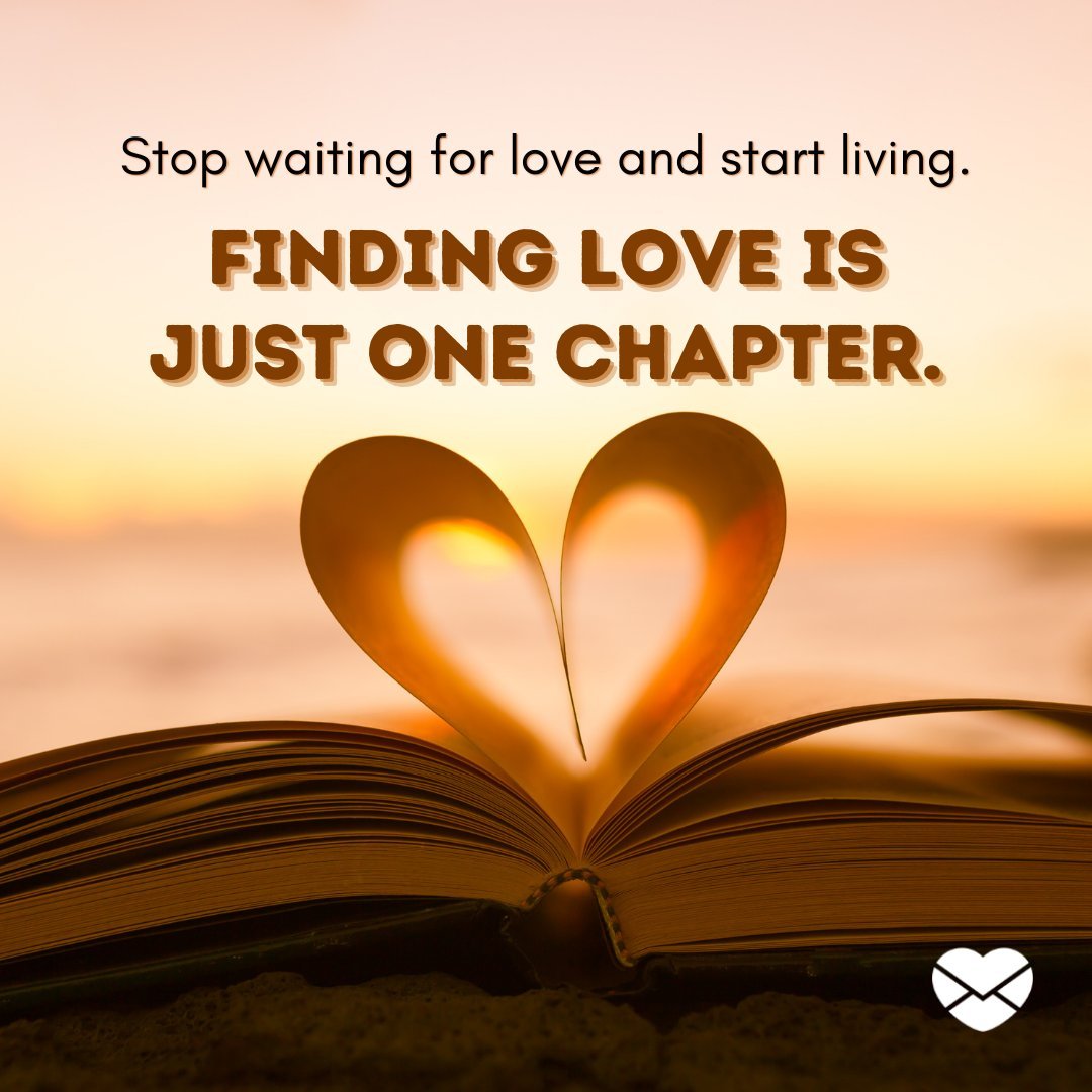 'Stop waiting for love and start living. Finding love is just one chapter.' - Frases em Inglês