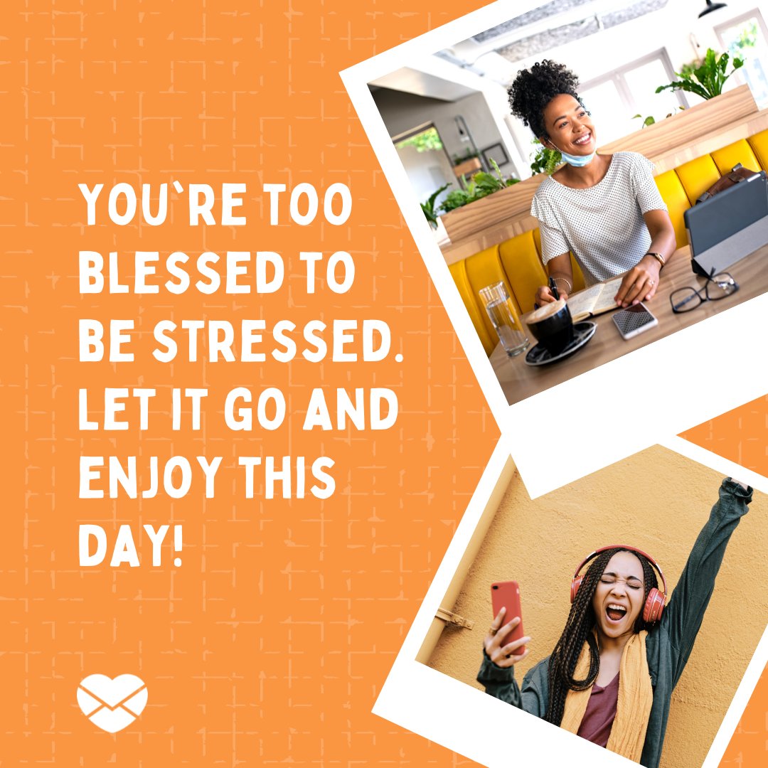 'You're too blessed to be stressed. Let it go and enjoy this day!' - Frases em Inglês
