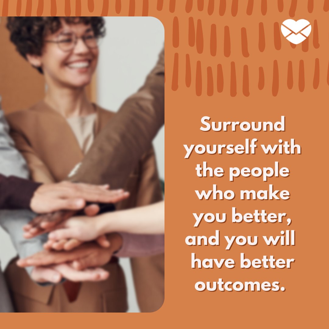'Surround yourself with the people who make you better, and you will have better outcomes. ' - Frases em Inglês