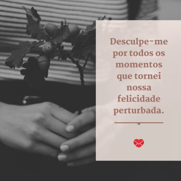Mensagens Com Amor/Canva 'Desculpe-me por todos os momentos que tornei nossa felicidade perturbada.' - Desculpa, amor!