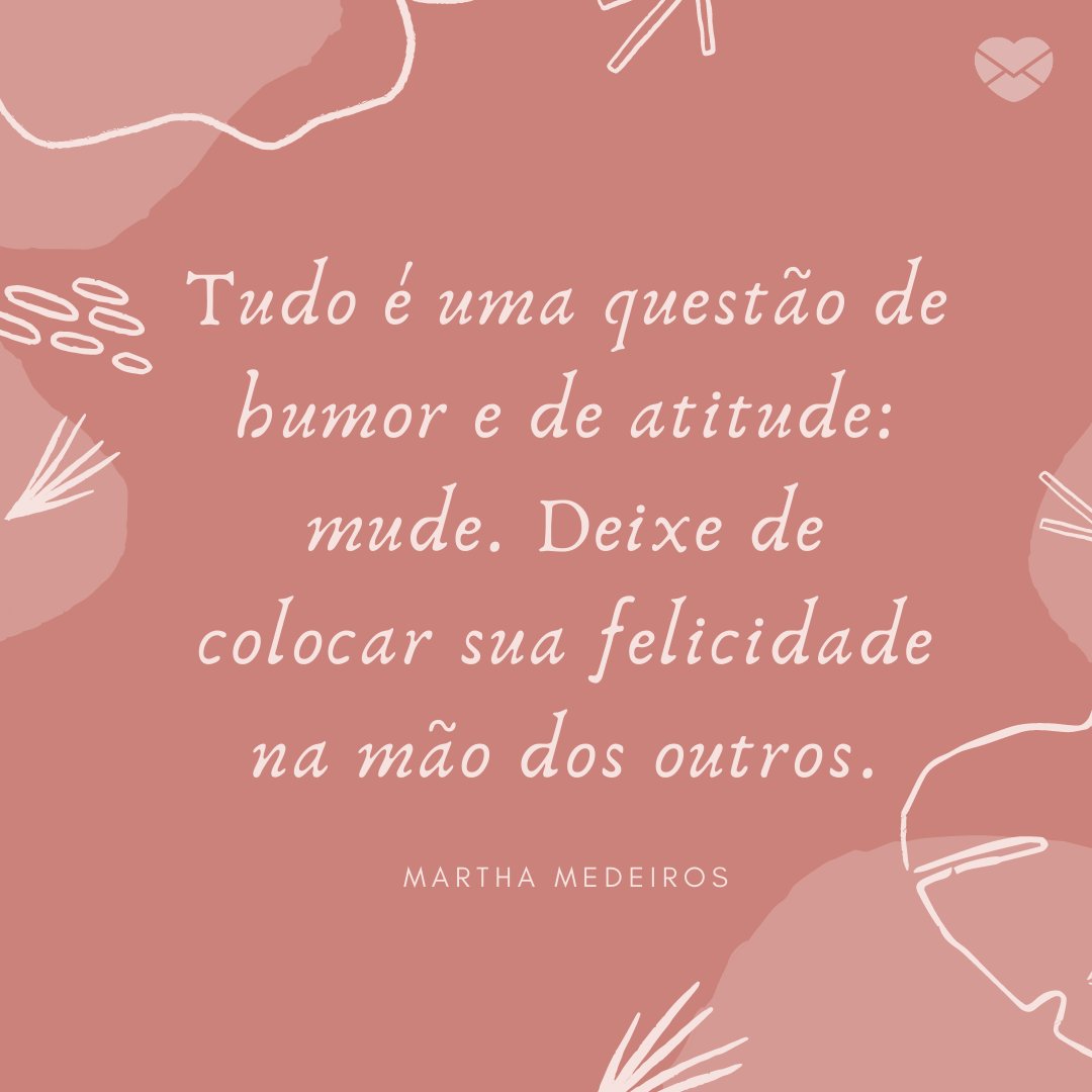 Mensagens Com Amor / Canva Pro 'Tudo é uma questão de humor e de atitude: mude. Deixe de colocar sua felicidade na mão dos outros.' -
