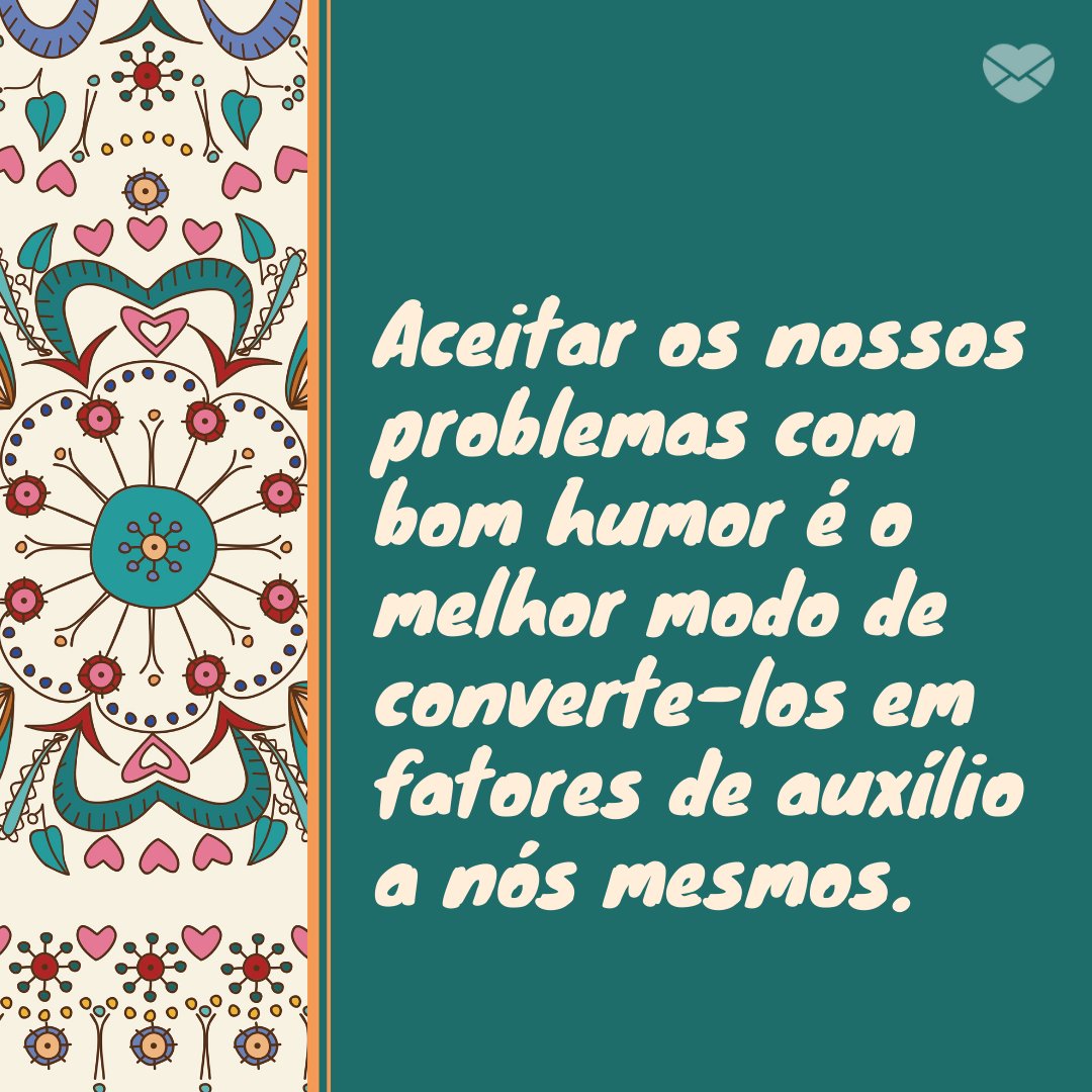 'Aceitar os nossos problemas com bom humor é o melhor modo de converte-los em fatores de auxílio a nós mesmos.' - Frases de bom humor